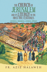 The Church of Jerusalem and Its Liturgy in the First Five Centuries - Fr. Aziz Halaweh