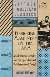 Ploughing Machinery on the Farm - A Collection of Articles on the Operation and Maintenance of Ploughs -  Various