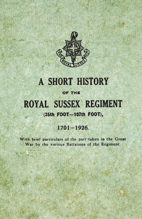 Short History on the Royal Sussex Regiment From 1701 to 1926 - 35th Foot-107th Foot - With Brief Particulars of the Part Taken in the Great War by the Various Battalions of the Regiment. -  ANON