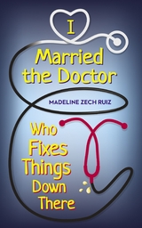 I Married the Doctor Who Fixes Things Down There -  Madeline Zech Ruiz