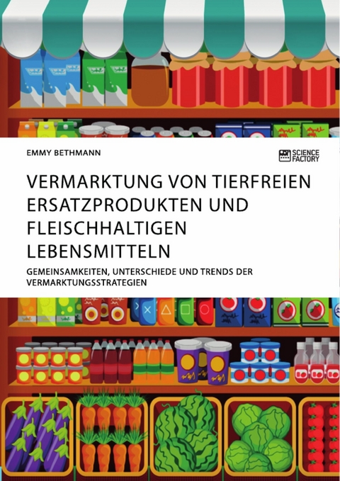 Vermarktung von tierfreien Ersatzprodukten und fleischhaltigen Lebensmitteln. Gemeinsamkeiten, Unterschiede und Trends der Vermarktungsstrategien - Emmy Bethmann