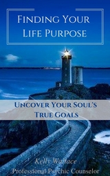 Finding Your Life Purpose - Uncover Your Soul's True Goals - Kelly Wallace