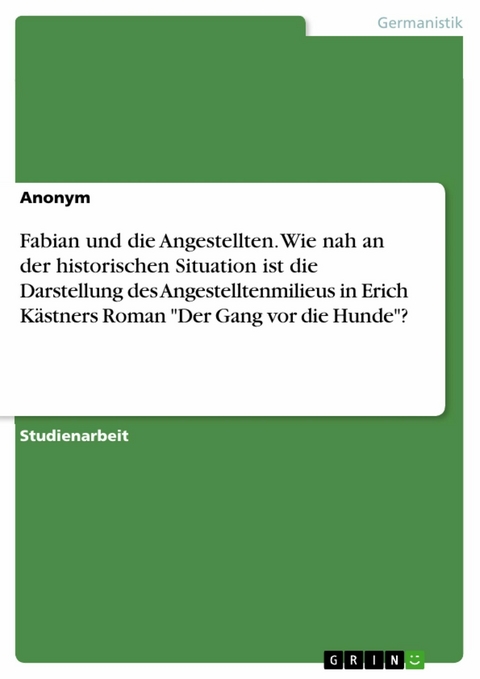 Fabian und die Angestellten. Wie nah an der historischen Situation ist die Darstellung des Angestelltenmilieus in Erich Kästners Roman "Der Gang vor die Hunde"?