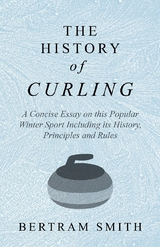 History of Curling  - A Concise Essay on this Popular Winter Sport Including its History, Principles and Rules -  Bertram Smith