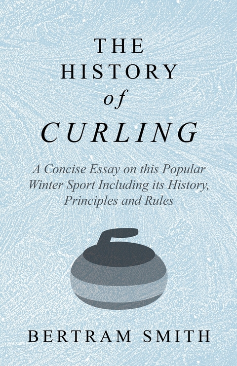 History of Curling  - A Concise Essay on this Popular Winter Sport Including its History, Principles and Rules -  Bertram Smith