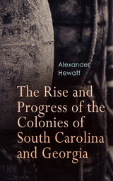 The Rise and Progress of the Colonies of South Carolina and Georgia - Alexander Hewatt