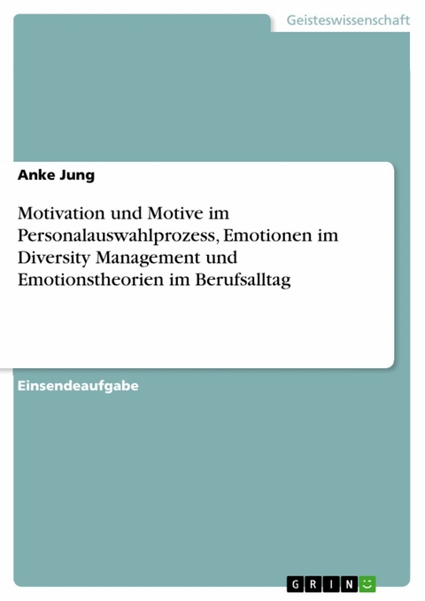 Motivation und Motive im Personalauswahlprozess, Emotionen im Diversity Management und Emotionstheorien im Berufsalltag - Anke Jung