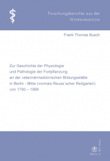 Zur Geschichte der Physiologie und Pathologie der Fortpflanzung an der veterinärmedizinischen Bildungsstätte in Berlin-Mitte (vormals Reuss'scher Reitgarten) von 1790-1989 - Frank Th Busch