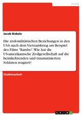 Die zivil-militärischen Beziehungen in den USA nach dem Vietnamkrieg am Beispiel des Films "Rambo". Wie hat die US-amerikanische Zivilgesellschaft auf die heimkehrenden und traumatisierten Soldaten reagiert? - Jacob Bobzin