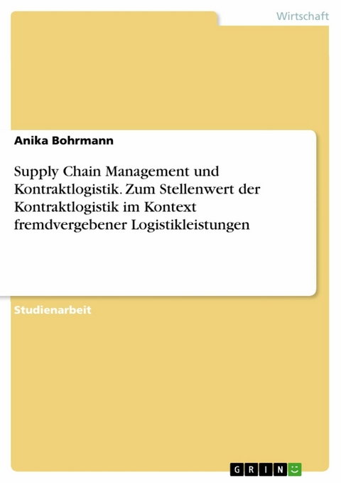 Supply Chain Management und Kontraktlogistik. Zum Stellenwert der Kontraktlogistik im Kontext fremdvergebener Logistikleistungen - Anika Bohrmann