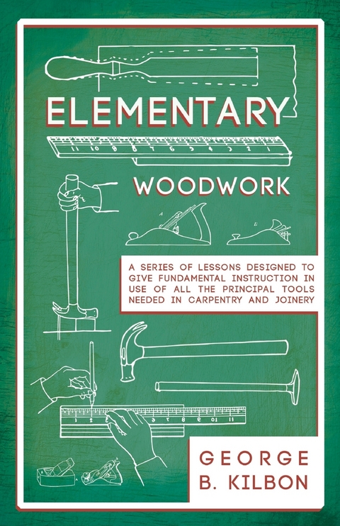 Elementary Woodwork - A Series of Lessons Designed to Give Fundamental Instruction in Use of All the Principal Tools Needed in Carpentry and Joinery - 1893 -  George B. Kilbon