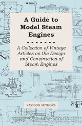 A Guide to Model Steam Engines - A Collection of Vintage Articles on the Design and Construction of Steam Engines -  Various