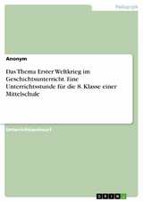 Das Thema Erster Weltkrieg im Geschichtsunterricht. Eine Unterrichtsstunde für die 8. Klasse einer Mittelschule