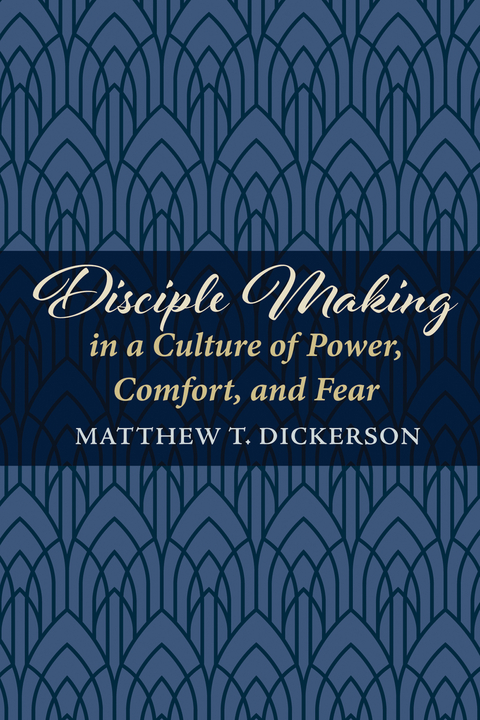 Disciple Making in a Culture of Power, Comfort, and Fear -  Matthew T. Dickerson