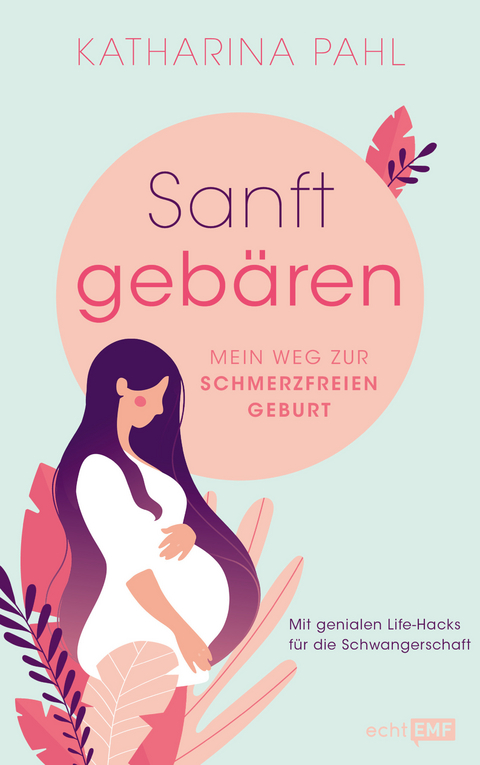 Sanft gebären: Mein Weg zur schmerzfreien Geburt - Katharina Pahl