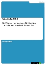 Die Feier der Versöhnung: Ein Streifzug durch die Kulturtechnik der Beichte - Katharina Bucklitsch