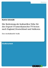 Die Bedeutung der kulturellen Nähe für den Export US-amerikanischer TV-Serien nach England, Deutschland und Südkorea -  Katrin Schmidt