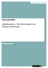 Akkulturation – Die Dichotomie von Theorie und Praxis - Alexandra Mörz