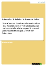 Neue Chancen der Gesundheitswirtschaft - Das Zusammenspiel von Krankenkassen und touristischen Leistungsanbietern auf dem zukunftsträchtigen Gebiet der Prävention - A. Tucholka, S. Stahnke, K. Schulz, D. Wolter