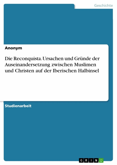 Die Reconquista. Ursachen und Gründe der Auseinandersetzung zwischen Muslimen und Christen auf der Iberischen Halbinsel