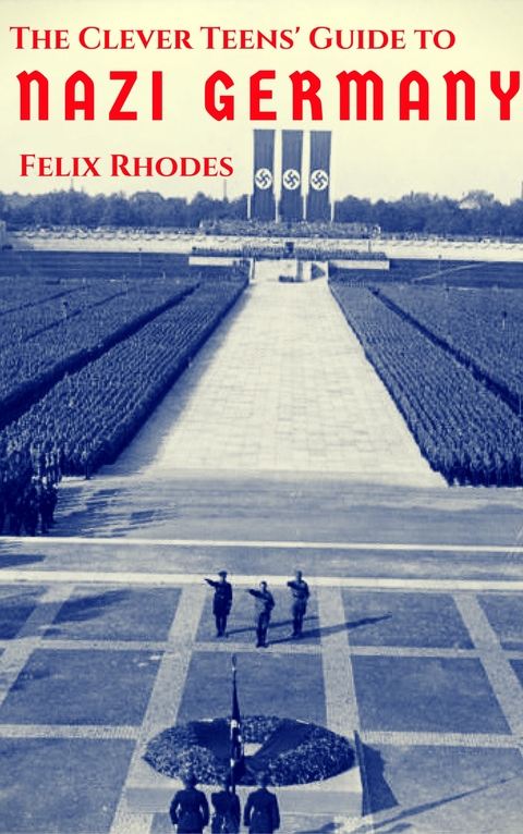 The Clever Teens' Guide to Nazi Germany - Felix Rhodes