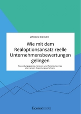 Wie mit dem Realoptionsansatz reelle Unternehmensbewertungen gelingen. Anwendungsgebiete, Grenzen und Potenziale eines alternativen Bewertungsverfahrens - Markus Bichler