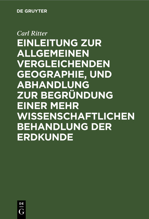 Einleitung zur allgemeinen vergleichenden Geographie, und Abhandlung zur Begründung einer mehr wissenschaftlichen Behandlung der Erdkunde -  Carl Ritter