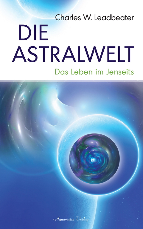 Die Astralwelt - Das Leben im Jenseits -  Charles W. Leadbeater