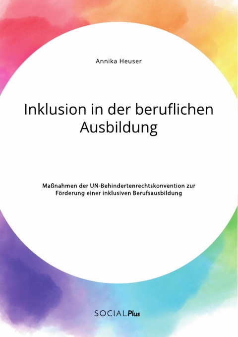 Inklusion in der beruflichen Ausbildung. Maßnahmen der UN-Behindertenrechtskonvention zur Förderung einer inklusiven Berufsausbildung - Annika Heuser