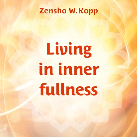 Living in inner fullness -  Zensho W. Kopp