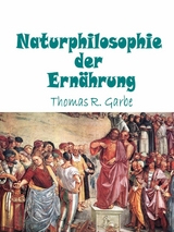 Naturphilosophie der Ernährung - Thomas Garbe