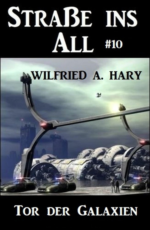 Straße ins All 10: Tor der Galaxien -  Wilfried A. Hary