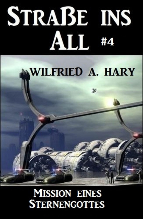 Straße ins All 4: Mission eines Sternengottes -  Wilfried A. Hary