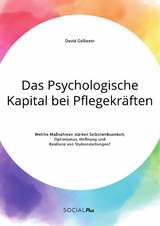 Das Psychologische Kapital bei Pflegekräften. Welche Maßnahmen stärken Selbstwirksamkeit, Optimismus, Hoffnung und Resilienz von Stationsleitungen? - David Gößwein