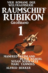 Großband Raumschiff Rubikon 1 - Vier Romane der Weltraumserie - Manfred Weinland, Alfred Bekker, Peter Haberl, Susan Schwartz, Marc Tannous