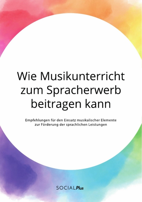 Wie Musikunterricht zum Spracherwerb beitragen kann. Empfehlungen für den Einsatz musikalischer Elemente zur Förderung der sprachlichen Leistungen -  Anonym