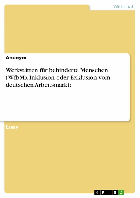 Werkstätten für behinderte Menschen (WfbM). Inklusion oder Exklusion vom deutschen Arbeitsmarkt?