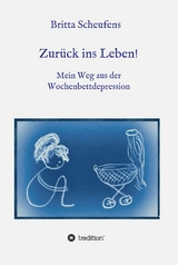 Zurück ins Leben! - Mein Weg aus der Wochenbettdepression - Britta Scheufens