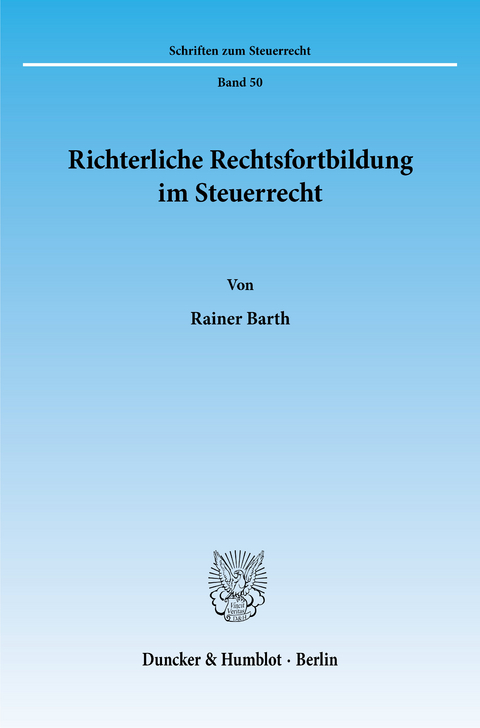 Richterliche Rechtsfortbildung im Steuerrecht. -  Rainer Barth