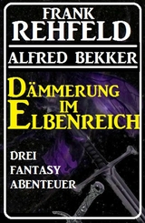 Dämmerung im Elbenreich - Drei Fantasy Abenteuer - Alfred Bekker, Frank Rehfeld