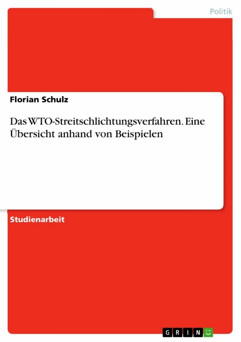 Das WTO-Streitschlichtungsverfahren. Eine Übersicht anhand von Beispielen - Florian Schulz