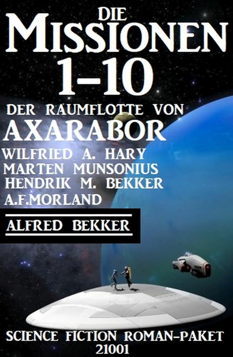 Die Missionen 1-10: Die Missionen der Raumflotte von Axarabor: Science Fiction Roman-Paket 21001 -  Wilfried A. Hary,  Alfred Bekker,  Hendrik M. Bekker,  Marten Munsonius,  A. F. Morland