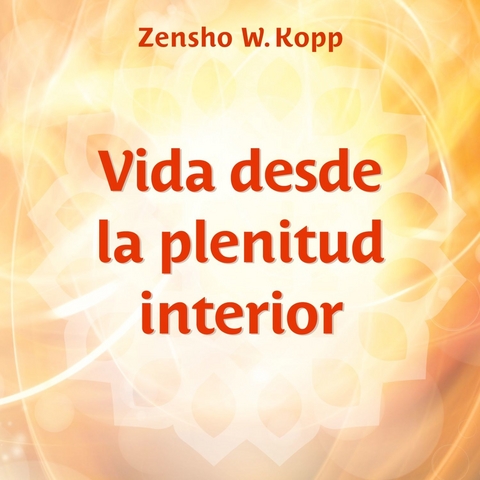 Vida desde la plenitud interior -  Zensho W. Kopp