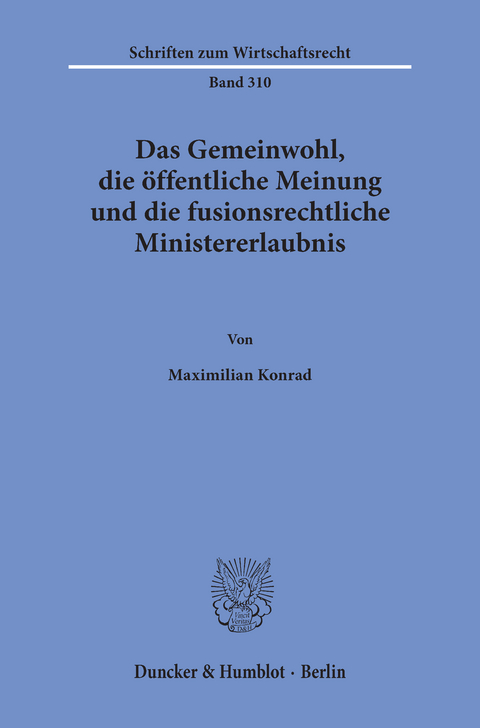 Das Gemeinwohl, die öffentliche Meinung und die fusionsrechtliche Ministererlaubnis. -  Maximilian Konrad