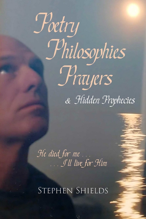 Poetry, Philosophies, Prayers, & Hidden Prophecies -  Stephen Shields