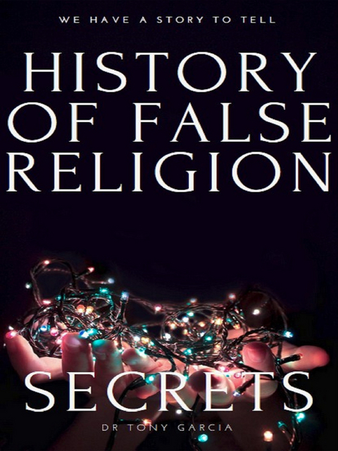 THE HISTORY OF FALSE RELIGION -  Tony Garcia