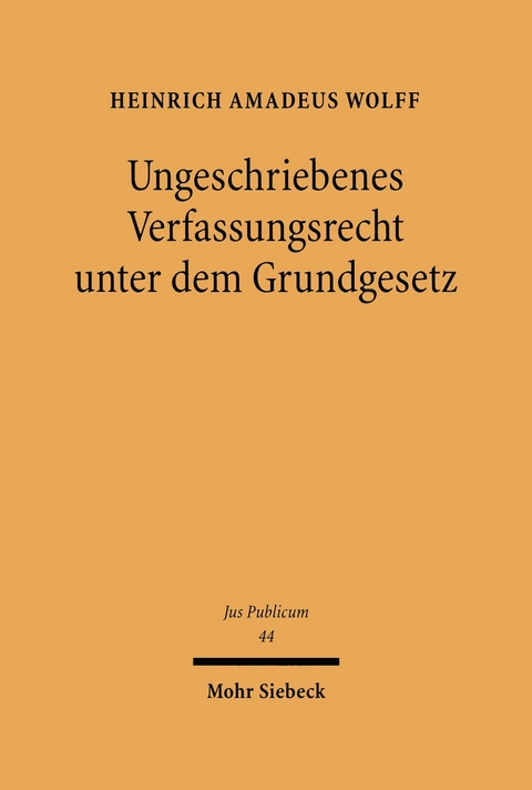 Ungeschriebenes Verfassungsrecht unter dem Grundgesetz -  Heinrich Amadeus Wolff