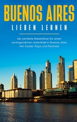 Buenos Aires lieben lernen: Der perfekte Reiseführer für einen unvergesslichen Aufenthalt in Buenos Aires inkl. Insider-Tipps und Packliste - Marlinde Fuchs