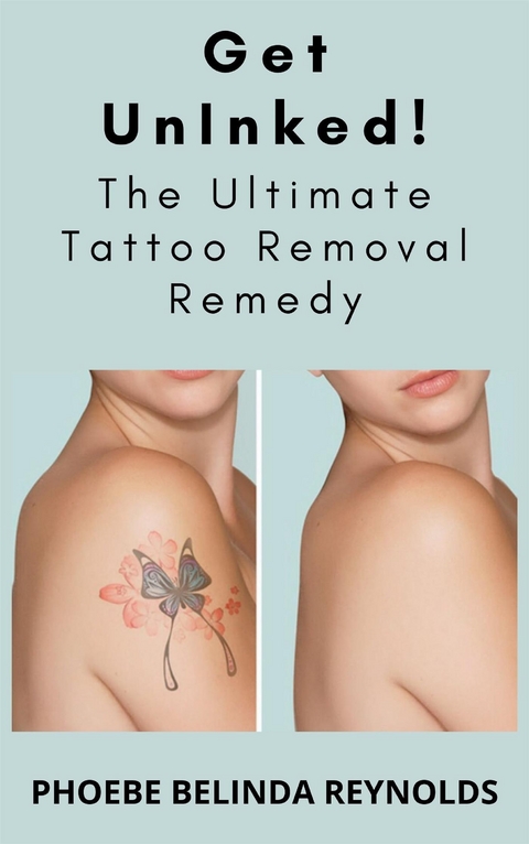 Get UnInked! The Ultimate Tattoo Removal Remedy - PHOEBE BELINDA REYNOLDS