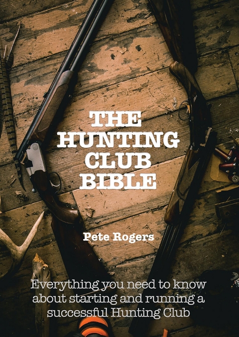 The Hunting Club Bible -- Everything You Need to Know About Starting and  Maintaining a Successful Hunting Club - Pete Rogers